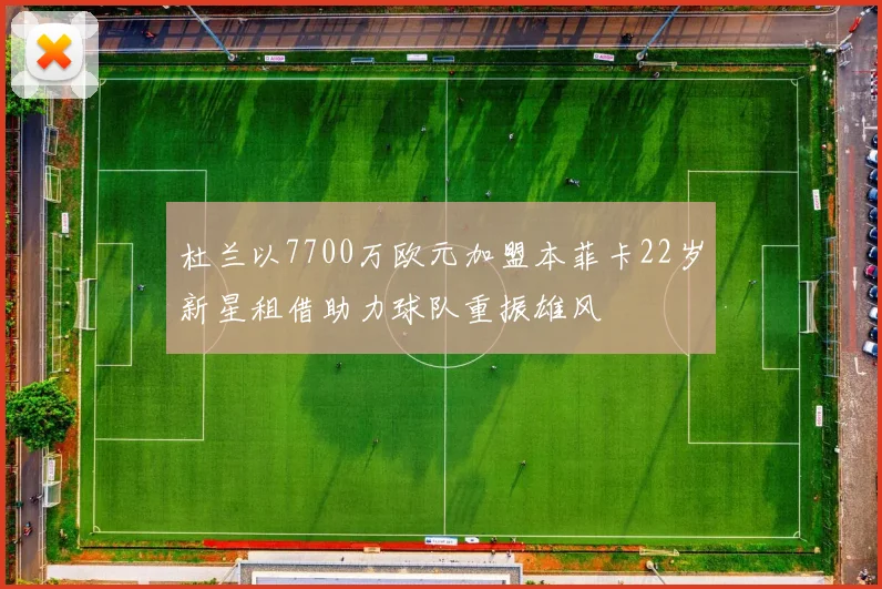 杜兰以7700万欧元加盟本菲卡22岁新星租借助力球队重振雄风