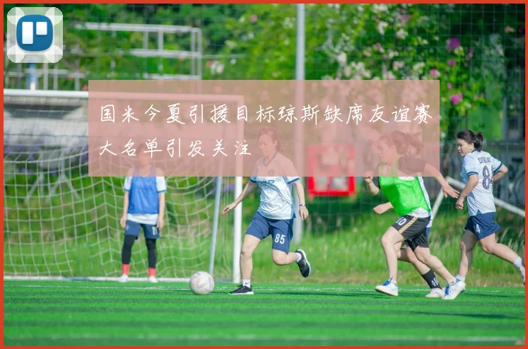 国米今夏引援目标琼斯缺席友谊赛大名单引发关注