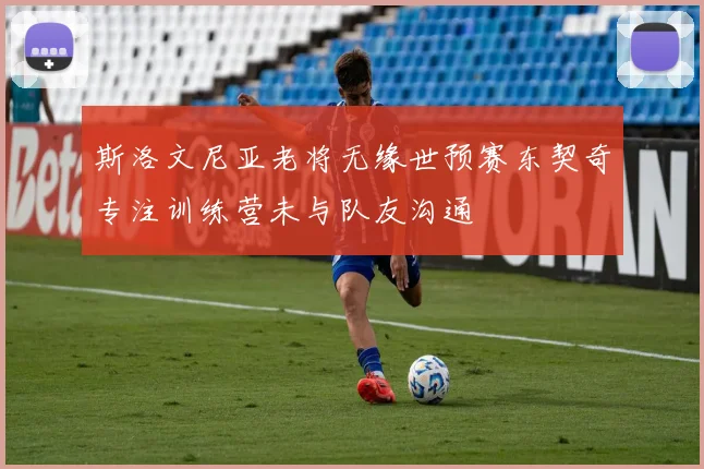 斯洛文尼亚老将无缘世预赛东契奇专注训练营未与队友沟通