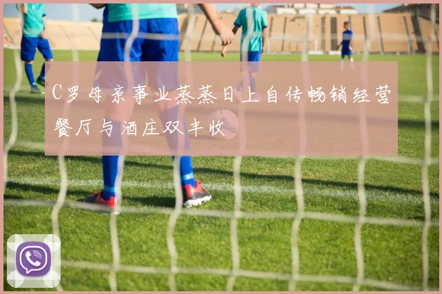 C罗母亲事业蒸蒸日上自传畅销经营餐厅与酒庄双丰收