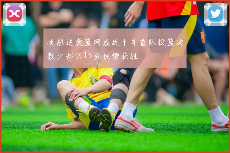 快船逆袭篮网成近十年首队投篮次数少却以16分优势获胜