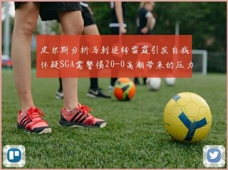 皮尔斯分析马刺逆转雷霆引发自我怀疑SGA需警惕20-0高潮带来的压力