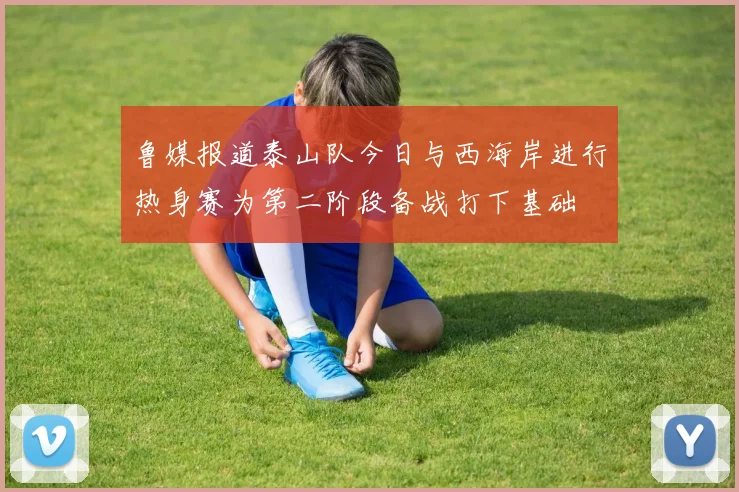 鲁媒报道泰山队今日与西海岸进行热身赛为第二阶段备战打下基础