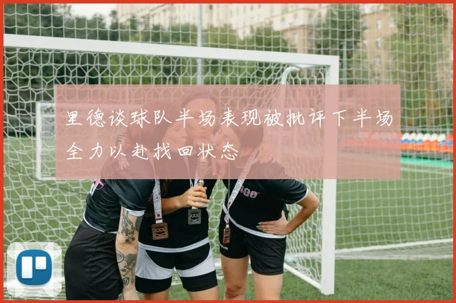 里德谈球队半场表现被批评下半场全力以赴找回状态
